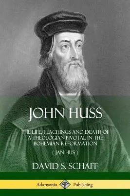 John Huss: A csehországi reformáció egyik meghatározó teológusának élete, tanítása és halála (Jan Hus) - John Huss: The Life, Teachings and Death of a Theologian Pivotal in the Bohemian Reformation (Jan Hus)