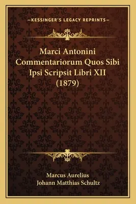 Marci Antonini Commentariorum Quos Sibi Ipsi Scripsit Libri XII (1879)