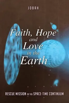 Hit, remény és szeretet a Földön: Mentőakció a tér-idő kontinuumban - Faith, Hope and Love in the Earth: Rescue Mission in the Space-Time Continuum