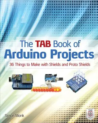 A Tab Book of Arduino Projects: 36 dolog, amit a pajzsokkal és proto pajzsokkal készíthetsz - The Tab Book of Arduino Projects: 36 Things to Make with Shields and Proto Shields