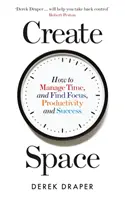 Teret teremteni - Hogyan gazdálkodjunk az idővel, és hogyan találjuk meg a fókuszt, a termelékenységet és a sikert? - Create Space - How to Manage Time and Find Focus, Productivity and Success