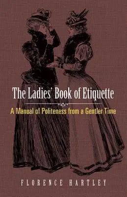 A női etikett könyve: Az udvariasság kézikönyve egy szelídebb korból - The Ladies' Book of Etiquette: A Manual of Politeness from a Gentler Time