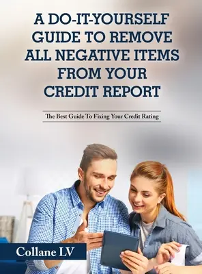 A Do-It-Yourself Guide To Remove All Negative Items From Your Credit Report: A legjobb útmutató a hitelminősítés javításához - A Do-It-Yourself Guide To Remove All Negative Items From Your Credit Report: The Best Guide To Fixing Your Credit Rating