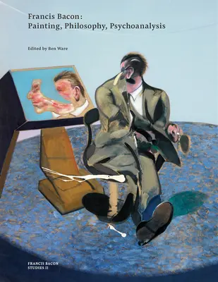 Francis Bacon: Bacon: Festészet, filozófia, pszichoanalízis - Francis Bacon: Painting, Philosophy, Psychoanalysis