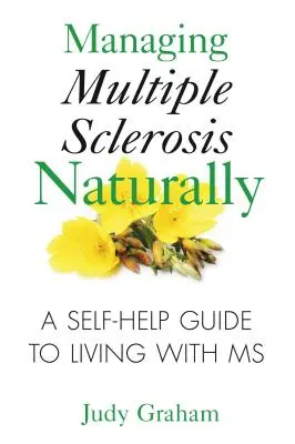 A szklerózis multiplex természetes kezelése: Önsegítő útmutató a szklerózis multiplexszel való együttéléshez - Managing Multiple Sclerosis Naturally: A Self-Help Guide to Living with MS