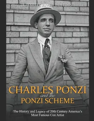 Charles Ponzi és a Ponzi-rendszer: A 20. századi Amerika leghíresebb szélhámosának története és öröksége - Charles Ponzi and the Ponzi Scheme: The History and Legacy of 20th Century America's Most Famous Con Artist