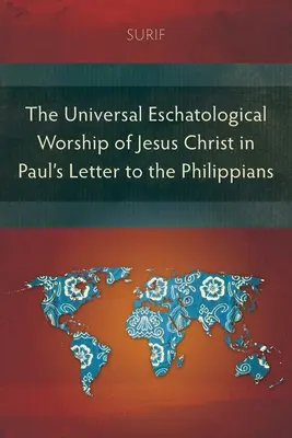 Jézus Krisztus egyetemes eszkatológiai imádata Pál apostolnak a Filippibeliekhez írt levelében - The Universal Eschatological Worship of Jesus Christ in Paul's Letter to the Philippians