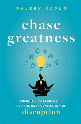 Hajsza a nagyságot: Felvilágosult vezetés a következő generációs zavarokért - Chase Greatness: Enlightened Leadership for the Next Generation of Disruption