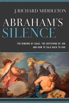 Ábrahám csendje: Izsák megkötözése, Jób szenvedése és hogyan beszélhetünk vissza Istennek - Abraham's Silence: The Binding of Isaac, the Suffering of Job, and How to Talk Back to God