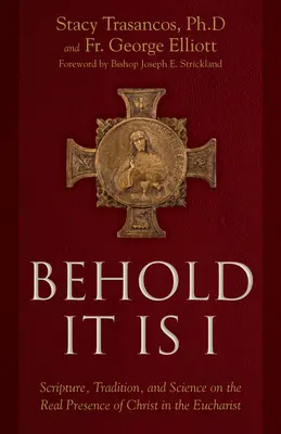 Íme, én vagyok: Szentírás, hagyomány és tudomány Krisztus valóságos jelenlétéről az Eucharisztiában - Behold It Is I: Scripture, Tradition, and Science on the Real Presence of Christ in the Eucharist