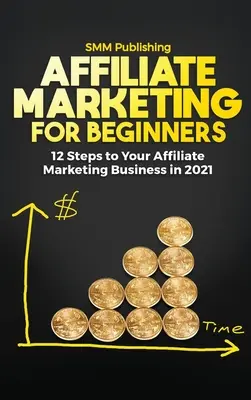 Affiliate marketing kezdőknek: 12 lépés az affiliate marketing üzletedhez 2021-ben - Affiliate Marketing for Beginners: 12 Steps to Your Affiliate Marketing Business In 2021