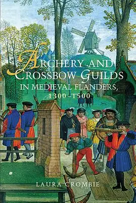 Az íjász- és íjászcéhek a középkori Flandriában, 1300-1500 között - Archery and Crossbow Guilds in Medieval Flanders, 1300-1500