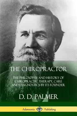 A csontkovács: A kiropraktikus terápia, gondozás és diagnosztika filozófiája és története az alapító által - The Chiropractor: The Philosophy and History of Chiropractic Therapy, Care and Diagnostics by its Founder