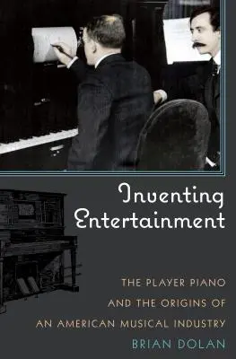 A szórakoztatás feltalálása: A játékos zongora és az amerikai zeneipar eredete - Inventing Entertainment: The Player Piano and the Origins of an American Musical Industry