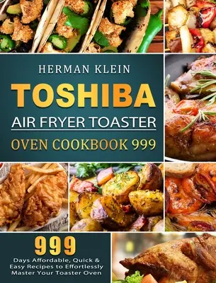 Toshiba Air Fryer Toaster Oven Cookbook 999: 999 nap megfizethető, gyors és egyszerű receptjei, hogy könnyedén elsajátítsa a pirítós sütőjét - Toshiba Air Fryer Toaster Oven Cookbook 999: 999 Days Affordable, Quick & Easy Recipes to Effortlessly Master Your Toaster Oven