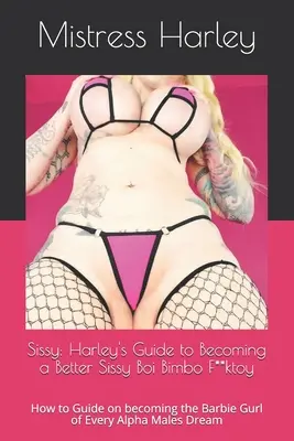 Sissy: Harley útmutatója a jobb Sissy Boi Bimbo F**ktoy: Hogyan válhatsz minden Alpha M Barbie Gurljává? - Sissy: Harley's Guide to Becoming a Better Sissy Boi Bimbo F**ktoy: How to Guide on becoming the Barbie Gurl of Every Alpha M