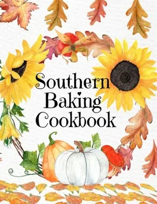 Déli sütés szakácskönyv: Blank Recipe Journal To Write In Seasonal Fall Receptes From The South - Cute Fall Cover With Sunflowers, Leaves, Pumpk - Southern Baking Cookbook: Blank Recipe Journal To Write In Seasonal Fall Recipes From The South - Cute Fall Cover With Sunflowers, Leaves, Pumpk