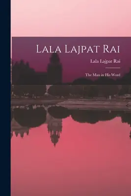 Lala Lajpat Rai: az ember a szavában - Lala Lajpat Rai: the Man in His Word