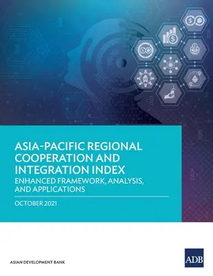 Ázsiai-csendes-óceáni regionális együttműködési és integrációs index: Továbbfejlesztett keretrendszer, elemzés és alkalmazások - Asia-Pacific Regional Cooperation and Integration Index: Enhanced Framework, Analysis, and Applications