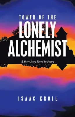 A magányos alkimista tornya: Egy versekkel átszőtt novella - Tower of the Lonely Alchemist: A Short Story Paced by Poetry