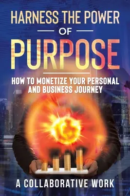 A cél erejének hasznosítása: Hogyan lehet pénzzé tenni személyes és üzleti utadat? - Harness the Power of Purpose: How to Monetize Your Personal and Business Journey