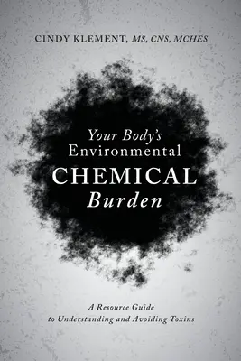 A szervezeted környezeti kémiai terhelése: A Resource Guide to Understanding and Avoiding Toxins (Útmutató a mérgek megértéséhez és elkerüléséhez) - Your Body's Environmental Chemical Burden: A Resource Guide to Understanding and Avoiding Toxins