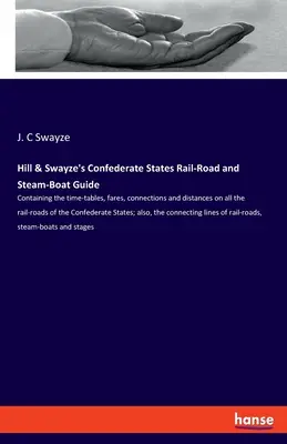 Hill & Swayze's Confederate States Rail-Road and Steam-Boat Guide: Az összes vasútvonal menetrendjeit, viteldíjait, összeköttetéseit és távolságait tartalmazza. - Hill & Swayze's Confederate States Rail-Road and Steam-Boat Guide: Containing the time-tables, fares, connections and distances on all the rail-roads