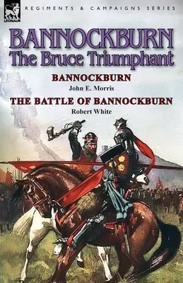 Bannockburn, 1314: John E. Morris: The Bruce Triumphant-Bannockburn & the Battle of Bannockburn by Robert White - Bannockburn, 1314: The Bruce Triumphant-Bannockburn by John E. Morris & the Battle of Bannockburn by Robert White