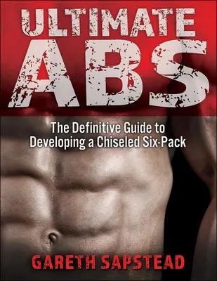 Végső ABS: A végleges útmutató a cizellált hatos csomag kialakításához - Ultimate ABS: The Definitive Guide to Developing a Chiseled Six-Pack