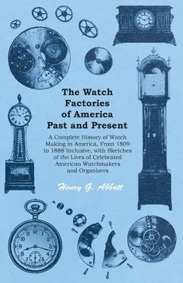 The Watch Factories of America Past and Present - A teljes története az amerikai óragyártásnak 1809-től 1888-ig, beleértve a vázlatokat az életről. - The Watch Factories of America Past and Present - A Complete History of Watch Making in America, From 1809 to 1888 Inclusive, with Sketches of the Liv