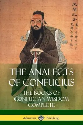 Konfuciusz analektusai: A konfuciánus bölcsesség könyvei - Teljes kötetek - The Analects of Confucius: The Books of Confucian Wisdom - Complete