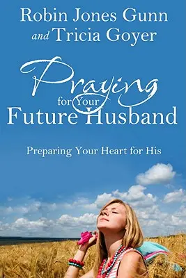 Imádkozás a leendő férjedért: A szíved felkészítése az Ő számára - Praying for Your Future Husband: Preparing Your Heart for His