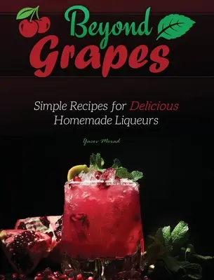 Beyond Grapes: Egyszerű receptek az ízletes házi likőrökhöz - Beyond Grapes: Simple Recipes for Delicious Homemade Liqueurs