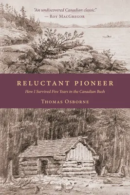 Vonakodó úttörő: Hogyan éltem túl öt évet a kanadai bozótban - Reluctant Pioneer: How I Survived Five Years in the Canadian Bush