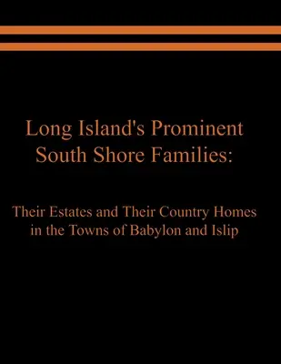 Long Island kiemelkedő családjai a déli parton: Birtokaik és vidéki házaik Babylon és Islip városokban - Long Island's Prominent South Shore Families: Their Estates and Their Country Homes in the Towns of Babylon and Islip