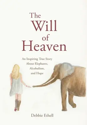 A mennyei akarat: Egy inspiráló igaz történet az elefántokról, az alkoholizmusról és a reményről - The Will of Heaven: An Inspiring True Story About Elephants, Alcoholism, and Hope