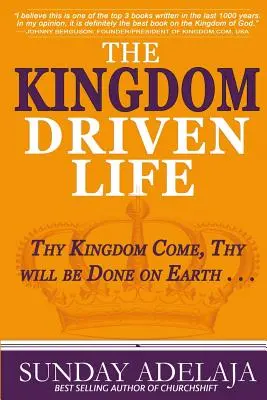 A Királyság által vezérelt élet: Jöjjön el a Te országod, legyen meg a Te akaratod a földön . . . - The Kingdom Driven Life: Thy Kingdom Come, Thy will be Done on Earth . . .