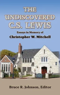 A felfedezetlen C. S. Lewis: Essays in Memory of Christopher W. Mitchell - The Undiscovered C. S. Lewis: Essays in Memory of Christopher W. Mitchell