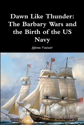 Úsvit jako hrom: Barbarské války a zrod amerického námořnictva - Dawn Like Thunder: The Barbary Wars and the Birth of the US Navy