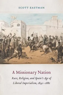 A Missionary Nation: Faj, vallás és a spanyol liberális imperializmus kora, 1841-1881 - A Missionary Nation: Race, Religion, and Spain's Age of Liberal Imperialism, 1841-1881