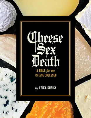 Sajt Szex halál: A Biblia a sajt megszállottjainak - Cheese Sex Death: A Bible for the Cheese Obsessed