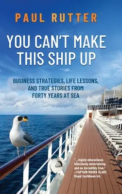 You Can't Make This Ship Up: Üzleti stratégiák, életre szóló leckék és igaz történetek negyven év tengeren töltött időből - You Can't Make This Ship Up: Business Strategies, Life Lessons, and True Stories from Forty Years at Sea