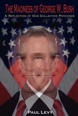 George W. Bush őrülete: A Reflection of Our Collective Psychosis (A kollektív pszichózisunk tükörképe) - The Madness of George W. Bush: A Reflection of Our Collective Psychosis