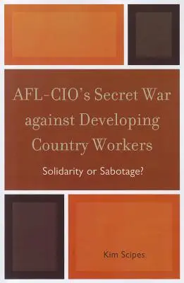 Az AFL-CIO titkos háborúja a fejlődő országok munkavállalói ellen: Szolidaritás vagy szabotázs? - AFL-CIO's Secret War against Developing Country Workers: Solidarity or Sabotage?