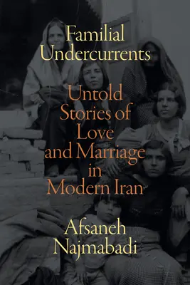 Familial Undercurrents: Untold Stories of Love and Marriage in Modern Iran (Elmondatlan történetek a szerelemről és a házasságról a modern Iránban) - Familial Undercurrents: Untold Stories of Love and Marriage in Modern Iran