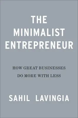 A minimalista vállalkozó: Hogyan tesznek többet kevesebbel a nagy alapítók - The Minimalist Entrepreneur: How Great Founders Do More with Less