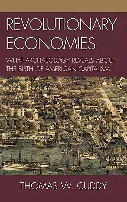 Forradalmi gazdaságok: Amit a régészet felfed az amerikai kapitalizmus születéséről - Revolutionary Economies: What Archaeology Reveals about the Birth of American Capitalism