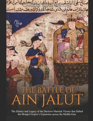 Az Ain Jalut-i csata: A mongol birodalom közel-keleti terjeszkedését megállító döntő mamlúk győzelem története és öröksége - The Battle of Ain Jalut: The History and Legacy of the Decisive Mamluk Victory that Halted the Mongol Empire's Expansion across the Middle East