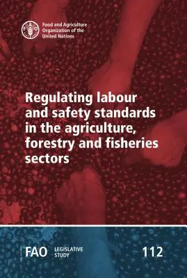 A munkaügyi és biztonsági előírások szabályozása a mezőgazdasági, erdészeti és halászati ágazatban - Regulating Labour and Safety Standards in the Agriculture, Forestry and Fisheries Sectors