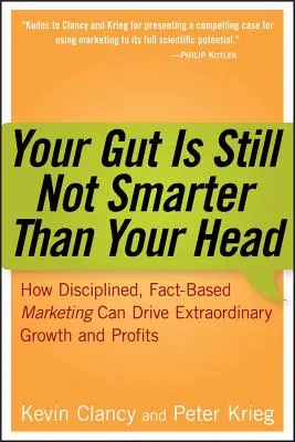 A zsigereid még mindig nem okosabbak, mint az eszed: Hogyan lehet a fegyelmezett, tényeken alapuló marketing rendkívüli növekedést és nyereséget elérni? - Your Gut Is Still Not Smarter Than Your Head: How Disciplined, Fact-Based Marketing Can Drive Extraordinary Growth and Profits